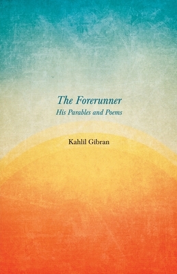The Forerunner - His Parables and Poems by Kahlil Gibran