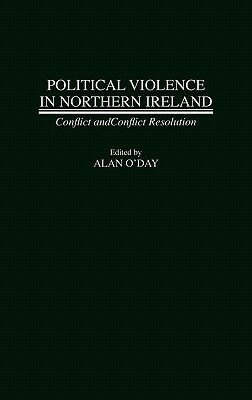 Political Violence in Northern Ireland: Conflict and Conflict Resolution by Alan O'Day