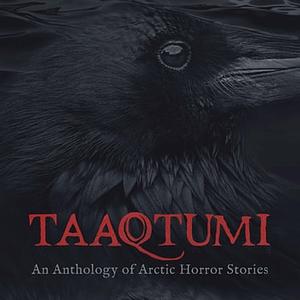 Taaqtumi: An Anthology of Arctic Horror Stories by Thomas Anguti Johnston, Cara Bryant, Gayle Kabloona, Ann R. Loverock, K.C. Carthew, Repo Kempt, Jay Bulckaert, Rachel Qitsualik-Tinsley, Aviaq Johnston, Richard Van Camp, Sean Qitsualik-Tinsley