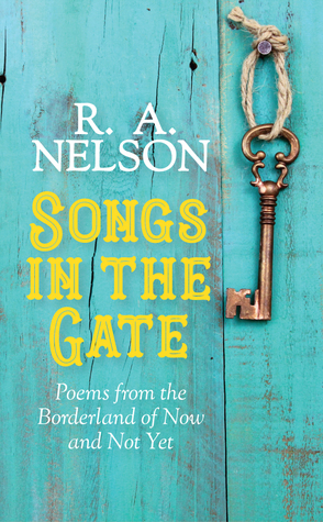 Songs in the Gate: Poems from the Borderland of Now and Not Yet by R.A. Nelson