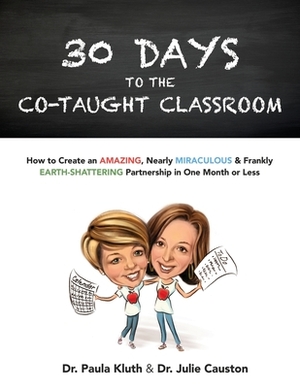 30 Days to the Co-taught Classroom: How to Create an Amazing, Nearly Miraculous & Frankly Earth-Shattering Partnership in One Month or Less by Paula Kluth Phd, Julie Causton Phd