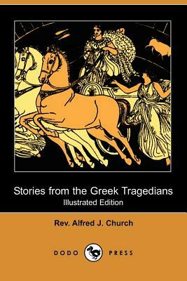 Stories from the Greek Tragedians (Illustrated Edition) (Dodo Press) by Alfred J. Church