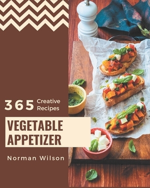 365 Creative Vegetable Appetizer Recipes: Vegetable Appetizer Cookbook - The Magic to Create Incredible Flavor! by Norman Wilson