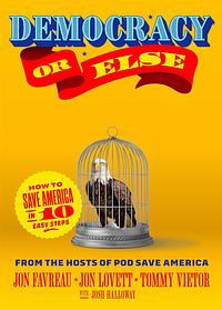 Democracy or Else: How to Save America in 10 Easy Steps by Tommy Vietor, Jon Favreau, Jon Lovett