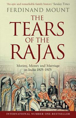 The Tears of the Rajas: Mutiny, Money and Marriage in India 1805-1905 by Ferdinand Mount