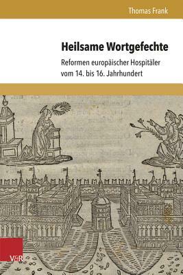 Heilsame Wortgefechte: Reformen Europaischer Hospitaler Vom 14. Bis 16. Jahrhundert by Thomas Frank