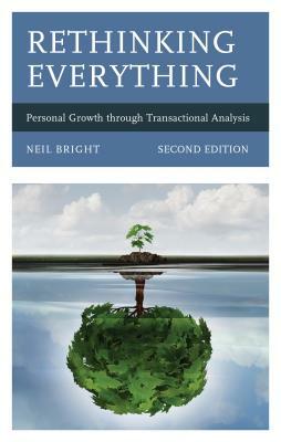 Rethinking Everything: Personal Growth through Transactional Analysis, 2nd Edition by Neil Bright