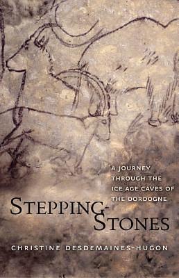 Stepping-Stones: A Journey through the Ice Age Caves of the Dordogne by Christine Desdemaines-Hugon, Christine Desdemaines-Hugon