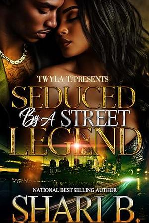 Seduced By A Street Legend by Shari B., Shari B.