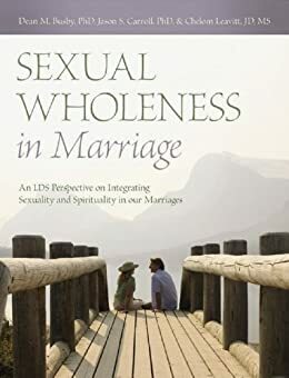 Sexual Wholeness in Marriage: An LDS Perspective on Integrating Sexuality and Spirituality in our Marriages by Chelom Leavitt, Jason S. Carroll, Dean M. Busby