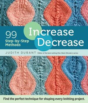 Increase, Decrease: 99 Step-By-Step Methods; Find the Perfect Technique for Shaping Every Knitting Project by Judith Durant