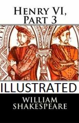 Henry VI, Part 3 Illustrated by William Shakespeare