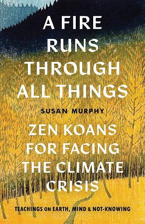 A Fire Runs through All Things: Zen Koans for Facing the Climate Crisis by Susan Murphy