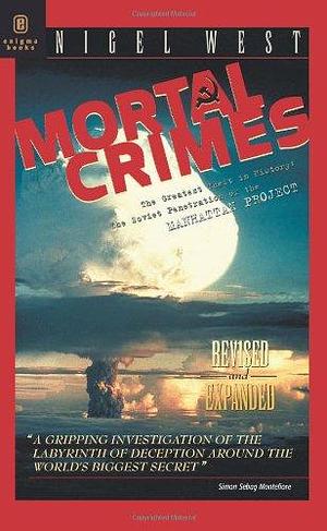 Mortal Crimes: The Greatest Theft in History : Soviet Penetration of the Manhattan Project by Nigel West