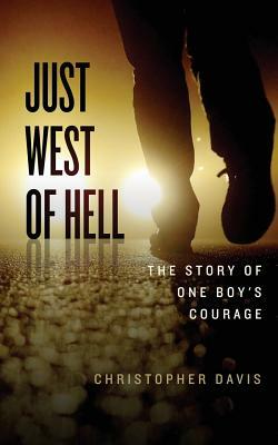 Just West of Hell: The Story of One Boys Courage by Christopher Davis