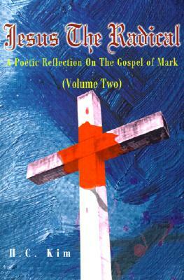 Jesus the Radical: A Poetic Reflection on the Gospel of Mark by H. C. Kim