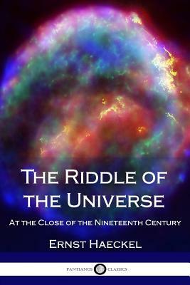 The Riddle of the Universe: At the Close of the Nineteenth Century by Ernst Haeckel