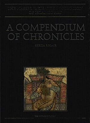 A Compendium of Chronicles: Rashid Al-Din's Illustrated History of the World by Sheila S. Blair