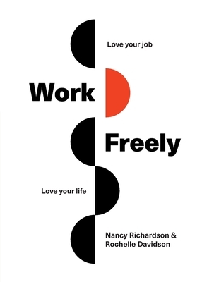 Work Freely: Love Your Job, Love Your Life by Rochelle Davidson, Nancy Richardson