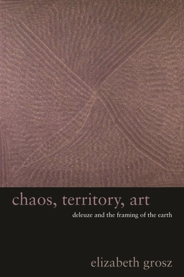 Chaos, Territory, Art: Deleuze and the Framing of the Earth by Elizabeth Grosz