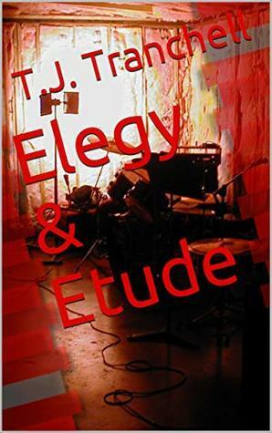 Elegy & Etude by T.J. Tranchell