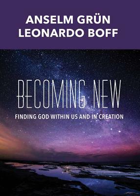 Becoming New: Finding God Within Us and in Creation by Leonardo Boff, Anselm Grün