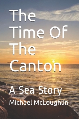The Time Of The Canton: A Sea Story by Michael McLoughlin