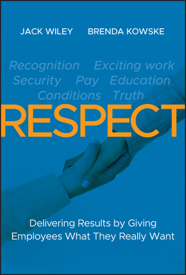 Respect: Delivering Results by Giving Employees What They Really Want by Jack Wiley, Brenda Kowske