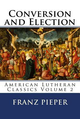 Conversion and Election: A Plea for a United Lutheranism in America by Jordan Cooper, Franz Pieper