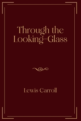 Through the Looking-Glass: Exclusive Edition by Lewis Carroll