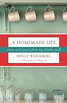 A Homemade Life: Stories and Recipes from My Kitchen Table by Molly Wizenberg