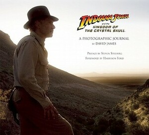 Indiana Jones and the Kingdom of the Crystal Skull: A Photographic Journal by David James