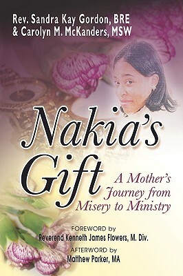 Nakia's Gift: A Mother's Journey from Misery to Ministry by Carolyn M. McKanders, Sandra Kay Gordan