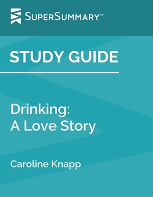 Study Guide: Drinking: A Love Story by Caroline Knapp (SuperSummary) by SuperSummary