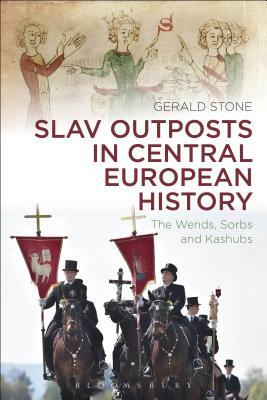 Slav Outposts in Central European History: The Wends, Sorbs and Kashubs by Gerald Stone