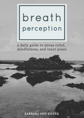 Breath Perception: A Daily Guide to Stress Relief, Mindfulness, and Inner Peace by Barbara Ann Kipfer