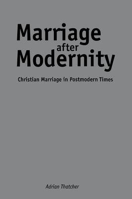 Marriage After Modernity: Christian Marriage in Postmodern Times by Adrian Thatcher