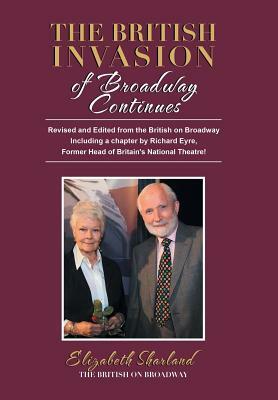 The British Invasion of Broadway Continues: Revised and Edited from the British on Broadway Including a Chapter by Richard Eyre, Former Head of Britai by Elizabeth Sharland