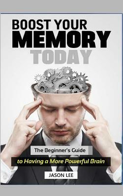 Boost Your Memory Today: The Beginner by Jason Lee