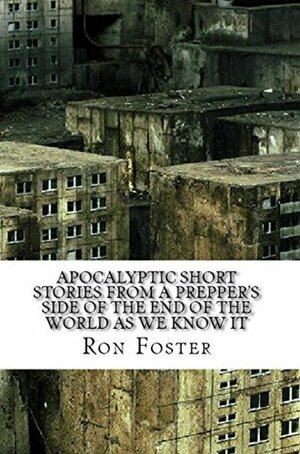 Apocalyptic Short Stories From The Prepper Side Of The End Of The World As We Know It: Grid Down And Just Grinning And Bearing It by Ron Foster