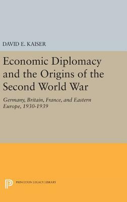 Economic Diplomacy and the Origins of the Second World War: Germany, Britain, France, and Eastern Europe, 1930-1939 by David E. Kaiser