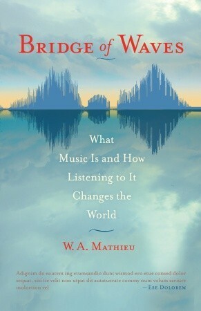 Bridge of Waves: What Music Is and How Listening to It Changes the World by W.A. Mathieu