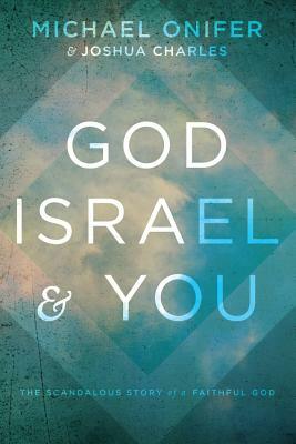 God, Israel, & You: The Scandalous Story of a Faithful God by Joshua Charles, Michael Onifer