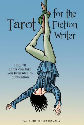 Tarot for the Fiction Writer: How 78 Cards Can Take You from Idea to Publication by Paula Scardamalia