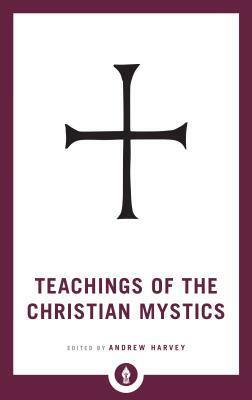 Teachings of the Christian Mystics by Andrew Harvey