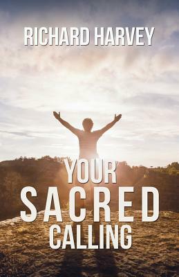 Your Sacred Calling: Awakening the Soul to a Spiritual Life in the 21st Century by Richard Harvey