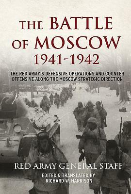 The Battle of Moscow 1941-42: The Red Army's Defensive Operations and Counter Offensive Along the Moscow Strategic Direction by Richard W. Harrison