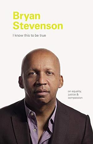 I Know This to be True: Bryan Stevenson: On Equality, Justice, and Compassion by Geoff Blackwell, Geoff Blackwell, Ruth Hobday