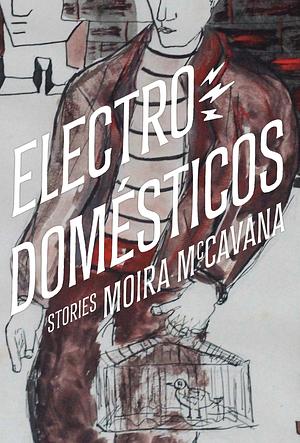 Electrodomésticos: Stories by Moira McCavana