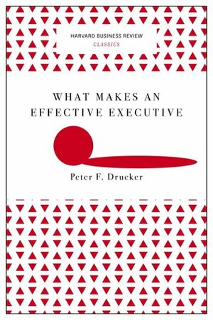 What Makes an Effective Executive (Harvard Business Review Classics) by Peter F. Drucker